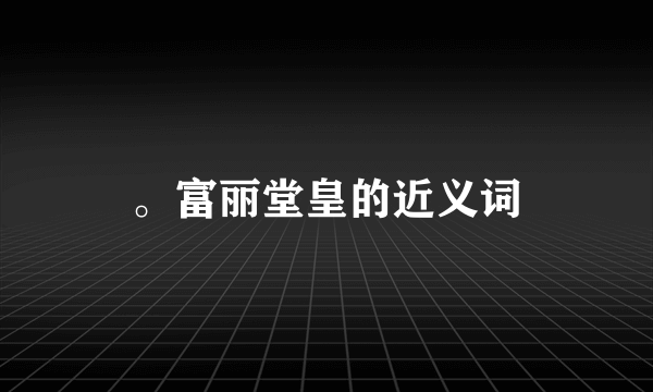 。富丽堂皇的近义词