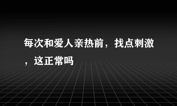 每次和爱人亲热前，找点刺激，这正常吗