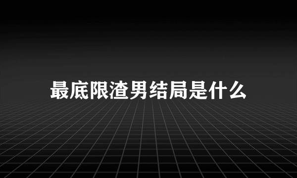 最底限渣男结局是什么