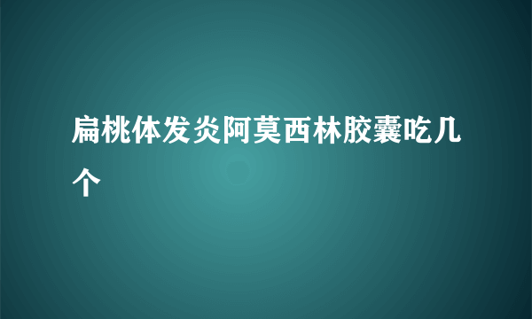 扁桃体发炎阿莫西林胶囊吃几个