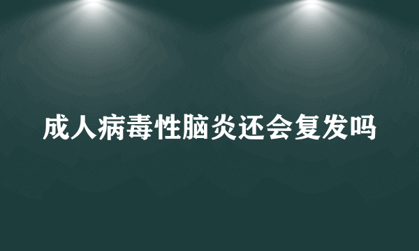 成人病毒性脑炎还会复发吗