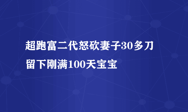 超跑富二代怒砍妻子30多刀 留下刚满100天宝宝