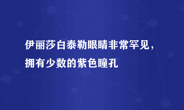 伊丽莎白泰勒眼睛非常罕见，拥有少数的紫色瞳孔 