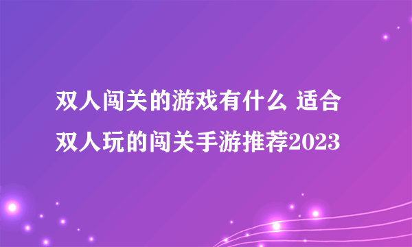 双人闯关的游戏有什么 适合双人玩的闯关手游推荐2023