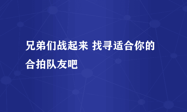 兄弟们战起来 找寻适合你的合拍队友吧