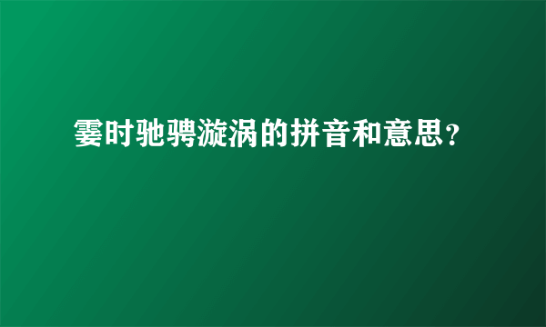 霎时驰骋漩涡的拼音和意思？