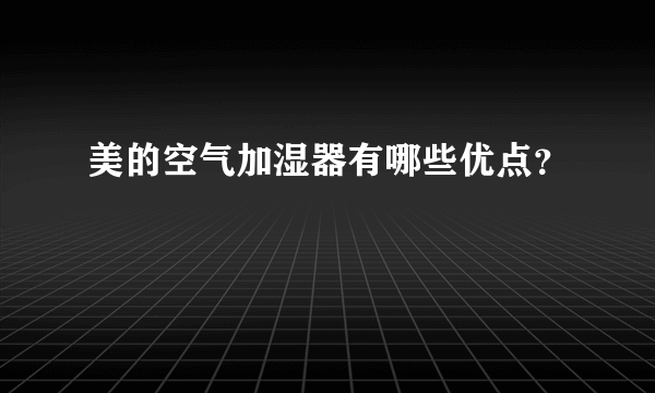 美的空气加湿器有哪些优点？