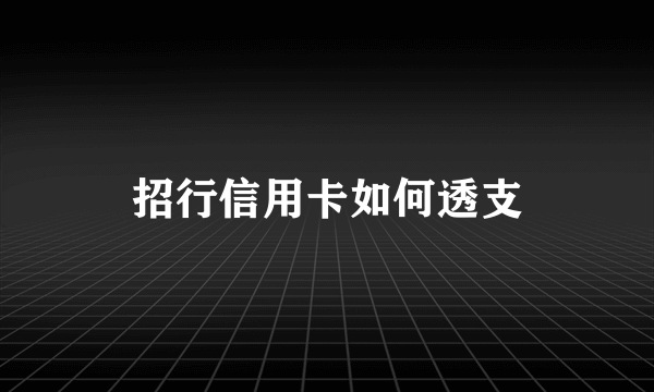 招行信用卡如何透支