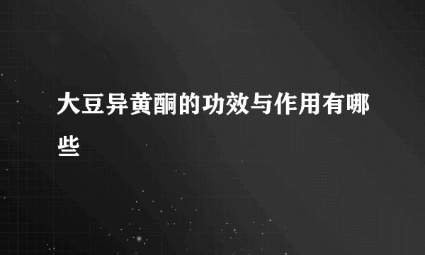 大豆异黄酮的功效与作用有哪些