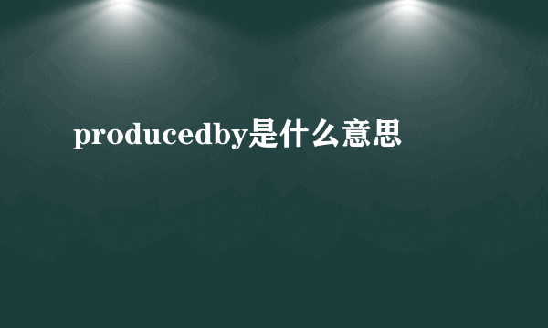 producedby是什么意思