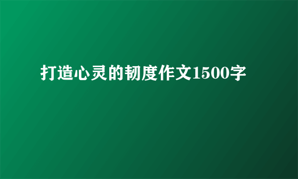 打造心灵的韧度作文1500字