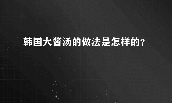 韩国大酱汤的做法是怎样的？