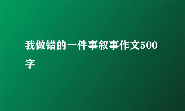 我做错的一件事叙事作文500字