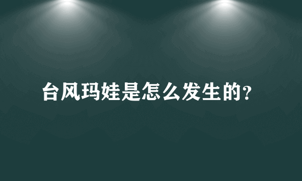 台风玛娃是怎么发生的？