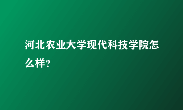 河北农业大学现代科技学院怎么样？