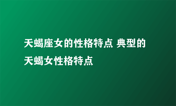 天蝎座女的性格特点 典型的天蝎女性格特点