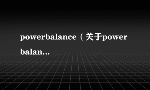 powerbalance（关于powerbalance的简介）