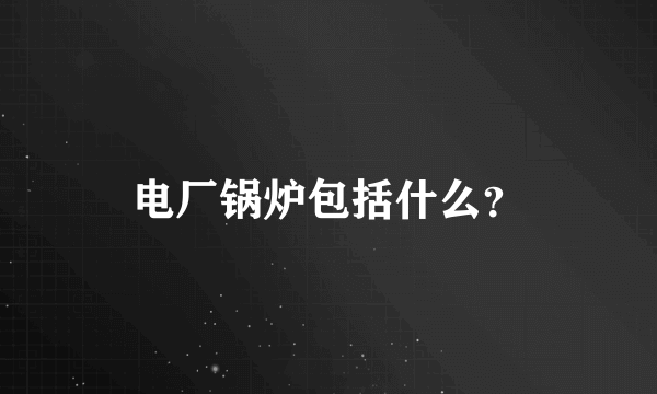 电厂锅炉包括什么？