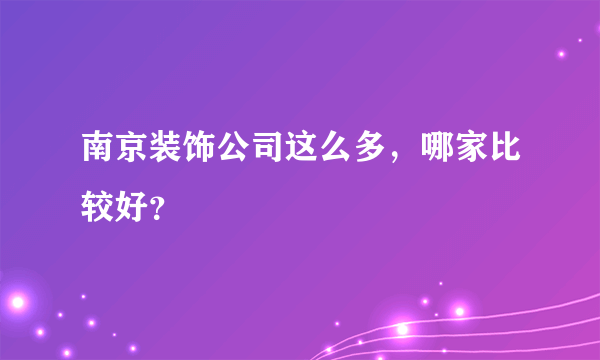 南京装饰公司这么多，哪家比较好？