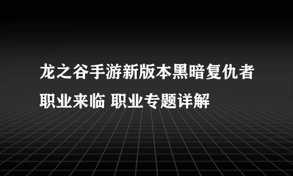 龙之谷手游新版本黑暗复仇者职业来临 职业专题详解