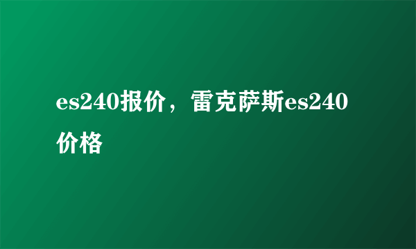 es240报价，雷克萨斯es240价格