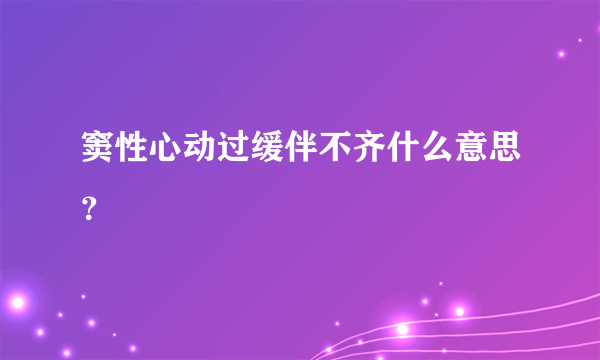 窦性心动过缓伴不齐什么意思？