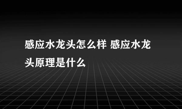 感应水龙头怎么样 感应水龙头原理是什么