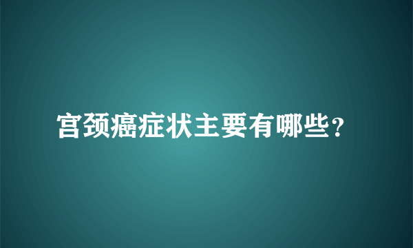 宫颈癌症状主要有哪些？