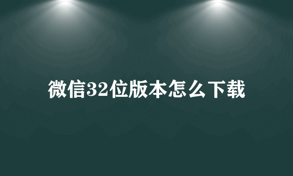 微信32位版本怎么下载