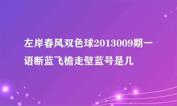 左岸春风双色球2013009期一语断蓝飞檐走壁蓝号是几