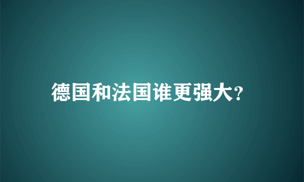 德国和法国谁更强大？