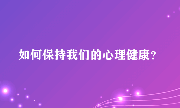 如何保持我们的心理健康？