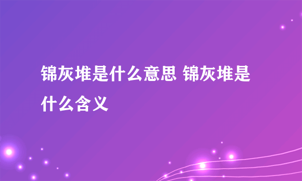 锦灰堆是什么意思 锦灰堆是什么含义