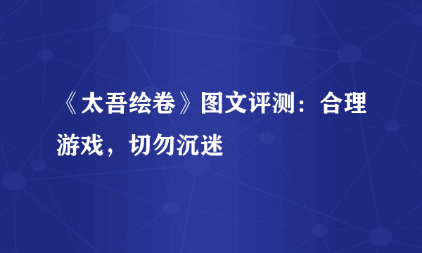 《太吾绘卷》图文评测：合理游戏，切勿沉迷