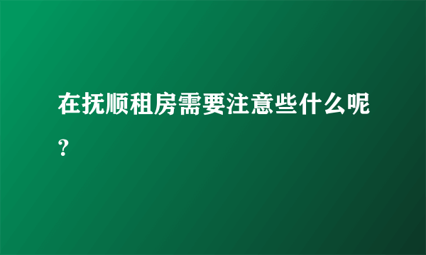 在抚顺租房需要注意些什么呢？