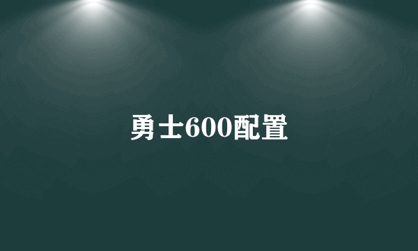 勇士600配置