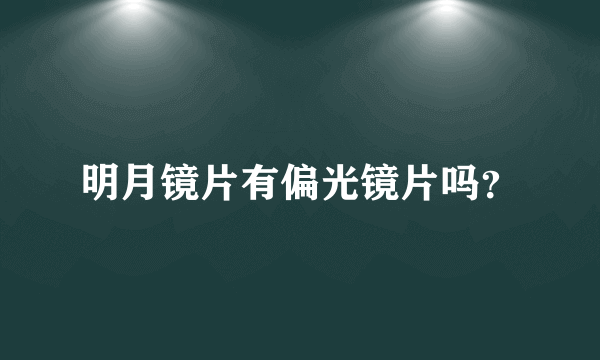 明月镜片有偏光镜片吗？