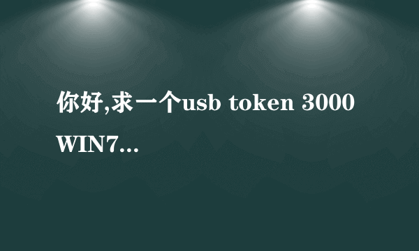 你好,求一个usb token 3000 WIN7 64位 驱动