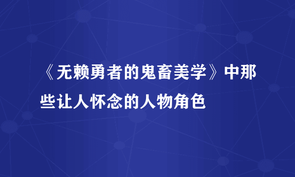 《无赖勇者的鬼畜美学》中那些让人怀念的人物角色