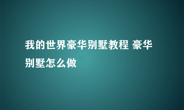 我的世界豪华别墅教程 豪华别墅怎么做