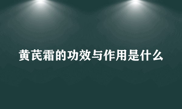 黄芪霜的功效与作用是什么