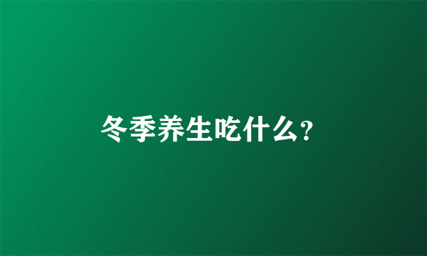 冬季养生吃什么？