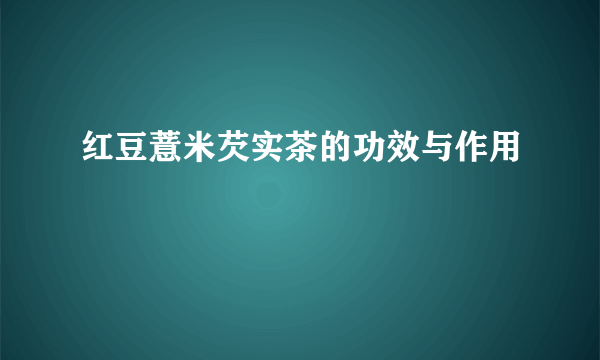 红豆薏米芡实茶的功效与作用