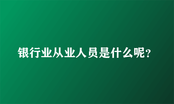 银行业从业人员是什么呢？