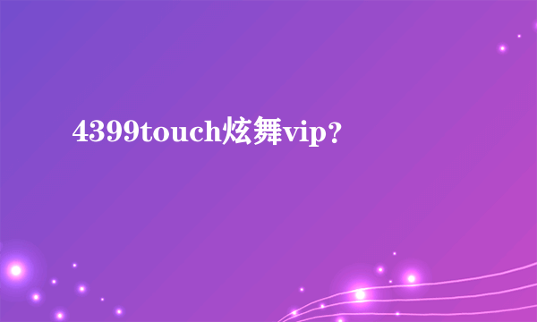 4399touch炫舞vip？