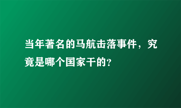 当年著名的马航击落事件，究竟是哪个国家干的？