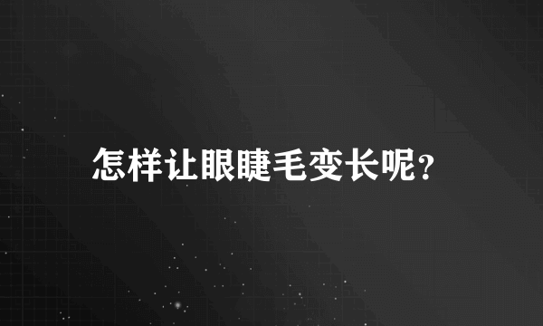 怎样让眼睫毛变长呢？