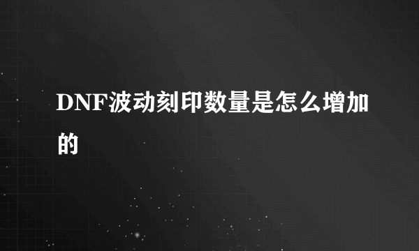 DNF波动刻印数量是怎么增加的