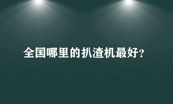 全国哪里的扒渣机最好？