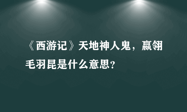 《西游记》天地神人鬼，嬴翎毛羽昆是什么意思？